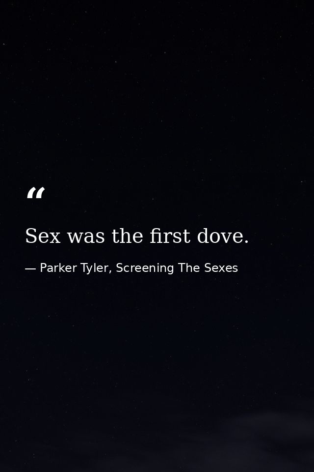Sex was the first dove. — Parker Tyler, Screening The Sexes