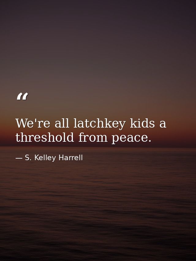 We're all latchkey kids a threshold from peace. — S. Kelley Harrell