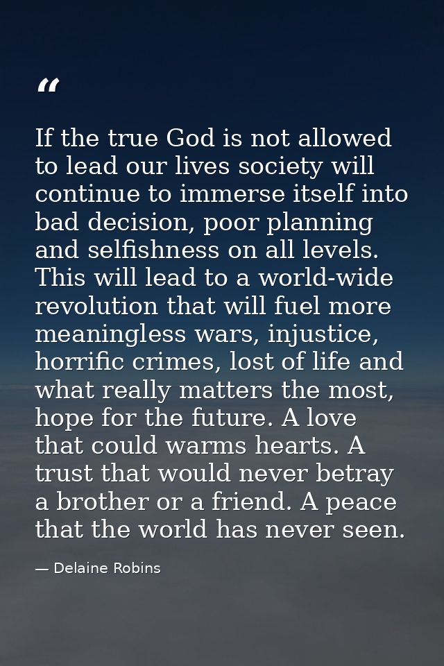 If the true God is not allowed to lead our lives society will continue to immerse itself into bad decision, poor plannin — Delaine Robins