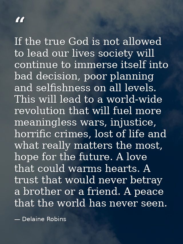 If the true God is not allowed to lead our lives society will continue to immerse itself into bad decision, poor plannin — Delaine Robins