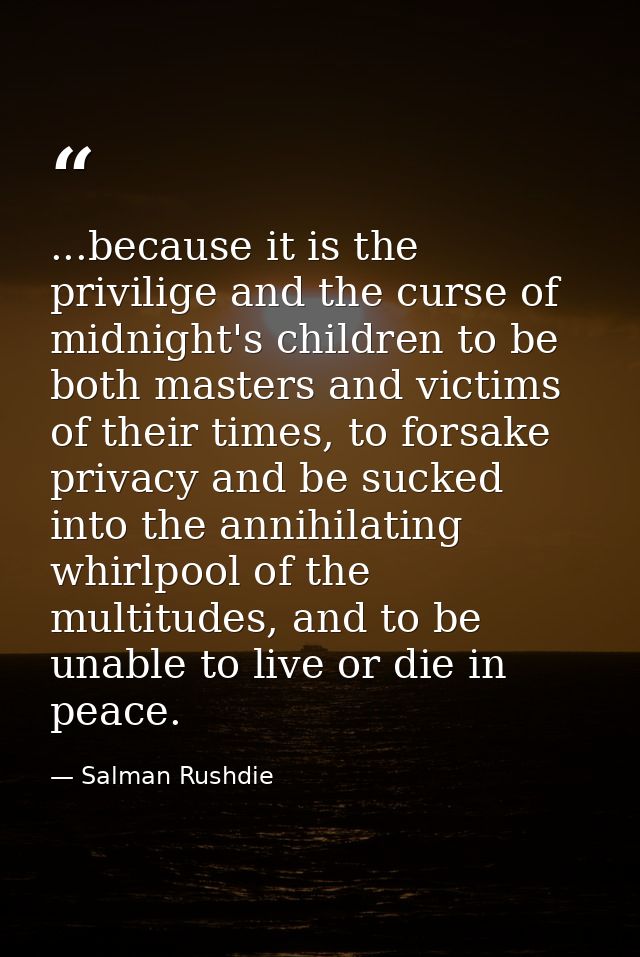 ...because it is the privilige and the curse of midnight's children to be both masters and victims of their times, to fo — Salman Rushdie