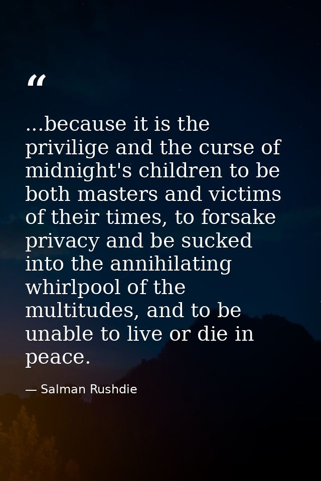 ...because it is the privilige and the curse of midnight's children to be both masters and victims of their times, to fo — Salman Rushdie