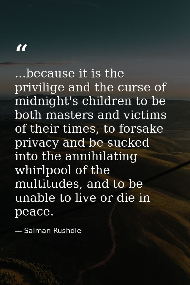 ...because it is the privilige and the curse of midnight's children to be both masters and victims of their times, to fo — Salman Rushdie