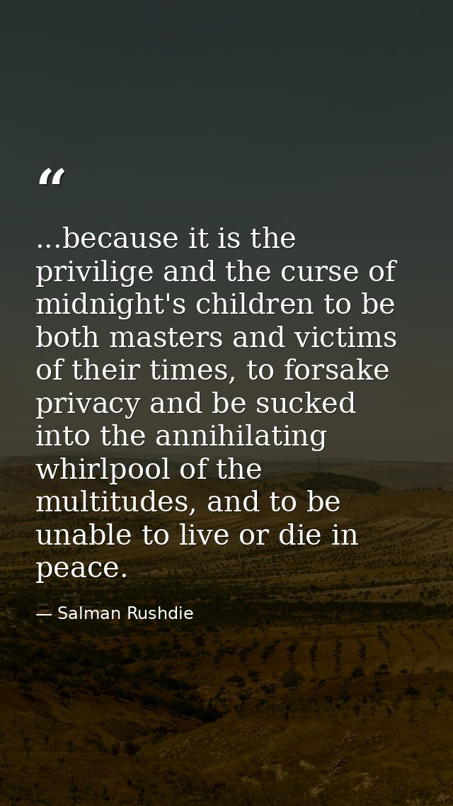 ...because it is the privilige and the curse of midnight's children to be both masters and victims of their times, to fo — Salman Rushdie