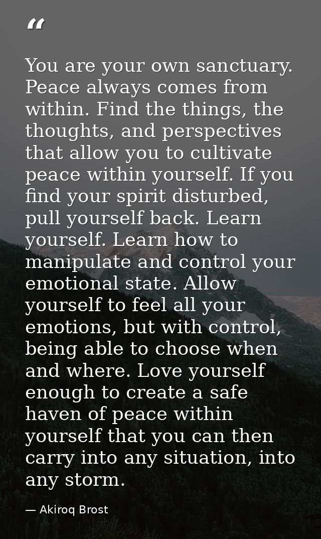 You are your own sanctuary. Peace always comes from within. Find the things, the thoughts, and perspectives that allow y — Akiroq Brost