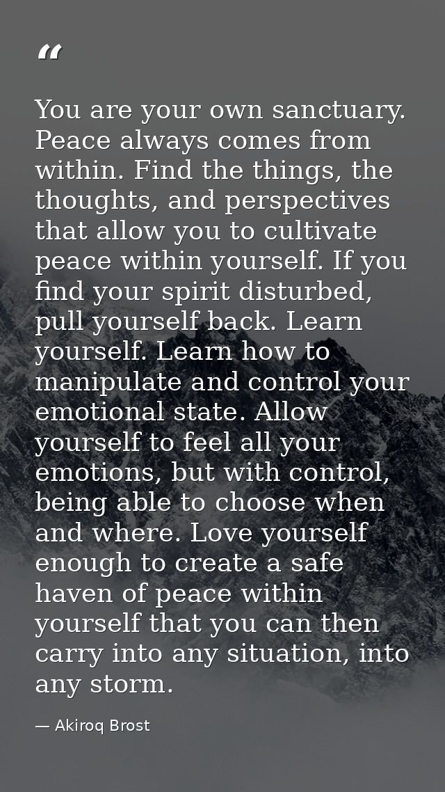 You are your own sanctuary. Peace always comes from within. Find the things, the thoughts, and perspectives that allow y — Akiroq Brost