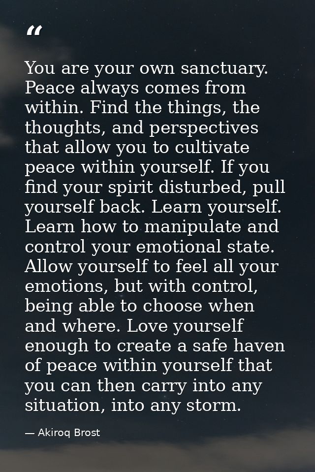 You are your own sanctuary. Peace always comes from within. Find the things, the thoughts, and perspectives that allow y — Akiroq Brost