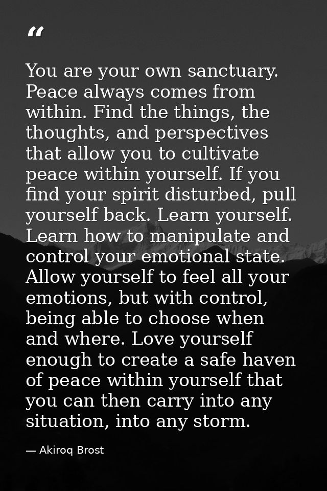 You are your own sanctuary. Peace always comes from within. Find the things, the thoughts, and perspectives that allow y — Akiroq Brost