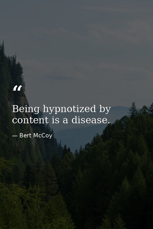 Being hypnotized by content is a disease. — Bert McCoy