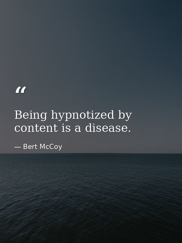Being hypnotized by content is a disease. — Bert McCoy
