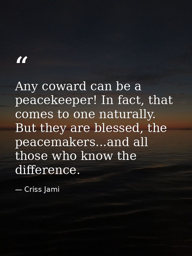 Any coward can be a peacekeeper! In fact, that comes to one naturally. But they are blessed, the peacemakers...and all t — Criss Jami