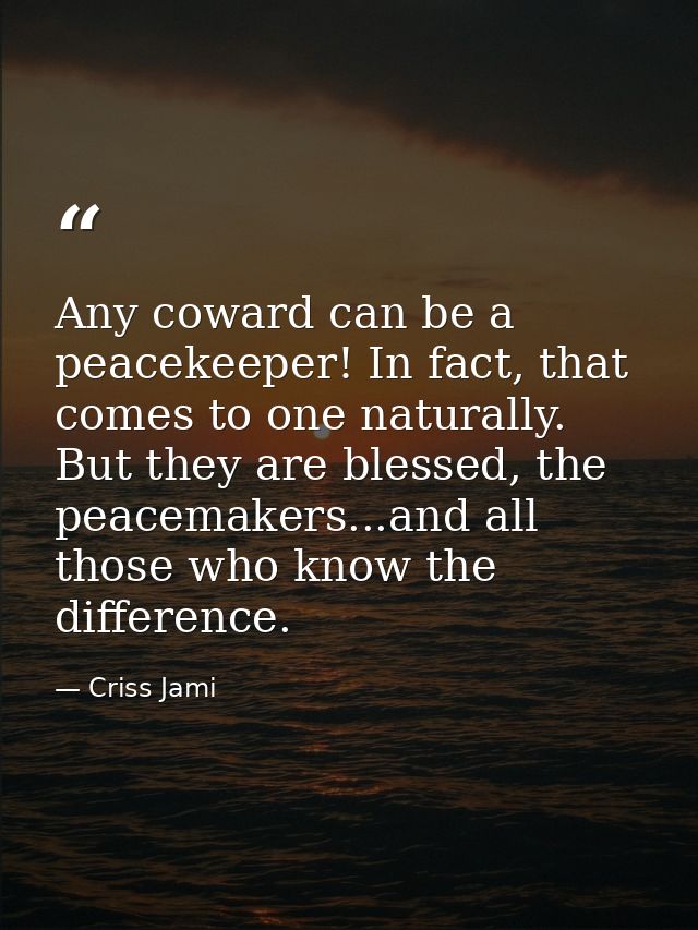 Any coward can be a peacekeeper! In fact, that comes to one naturally. But they are blessed, the peacemakers...and all t — Criss Jami