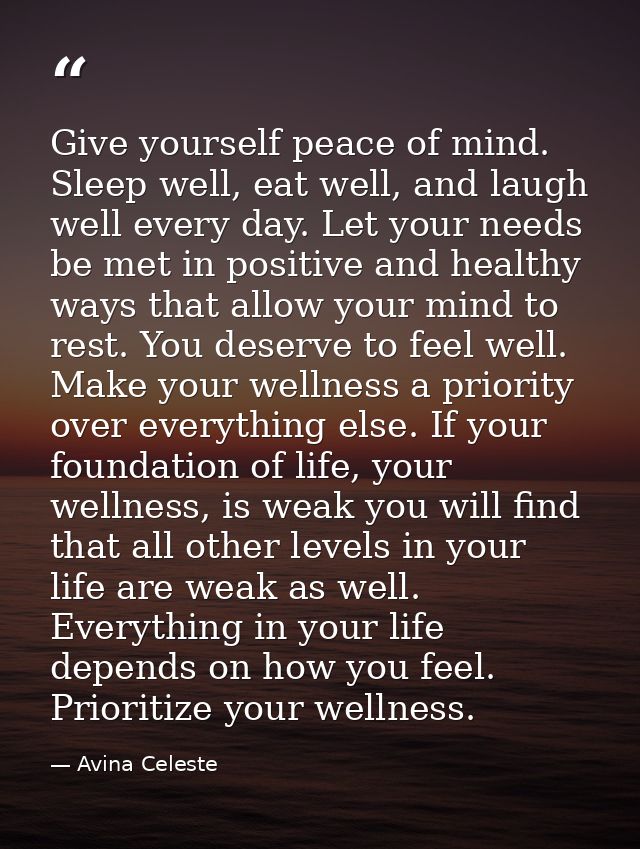 Give yourself peace of mind. Sleep well, eat well, and laugh well every day. Let your needs be met in positive and healt — Avina Celeste