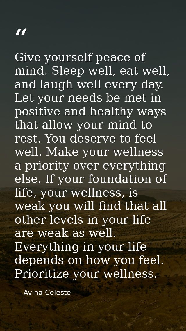 Give yourself peace of mind. Sleep well, eat well, and laugh well every day. Let your needs be met in positive and healt — Avina Celeste