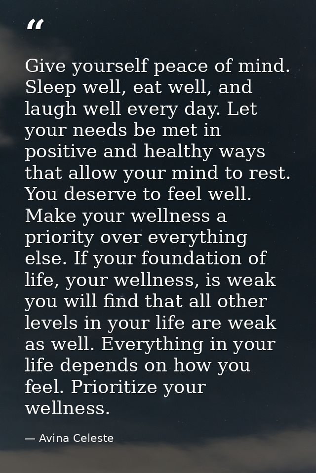 Give yourself peace of mind. Sleep well, eat well, and laugh well every day. Let your needs be met in positive and healt — Avina Celeste