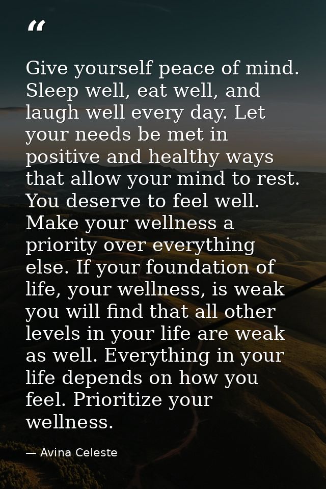 Give yourself peace of mind. Sleep well, eat well, and laugh well every day. Let your needs be met in positive and healt — Avina Celeste