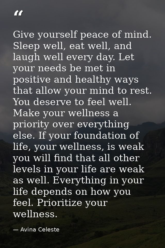 Give yourself peace of mind. Sleep well, eat well, and laugh well every day. Let your needs be met in positive and healt — Avina Celeste