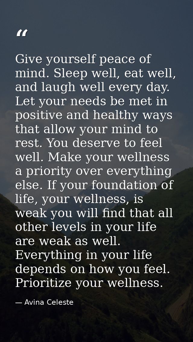 Give yourself peace of mind. Sleep well, eat well, and laugh well every day. Let your needs be met in positive and healt — Avina Celeste