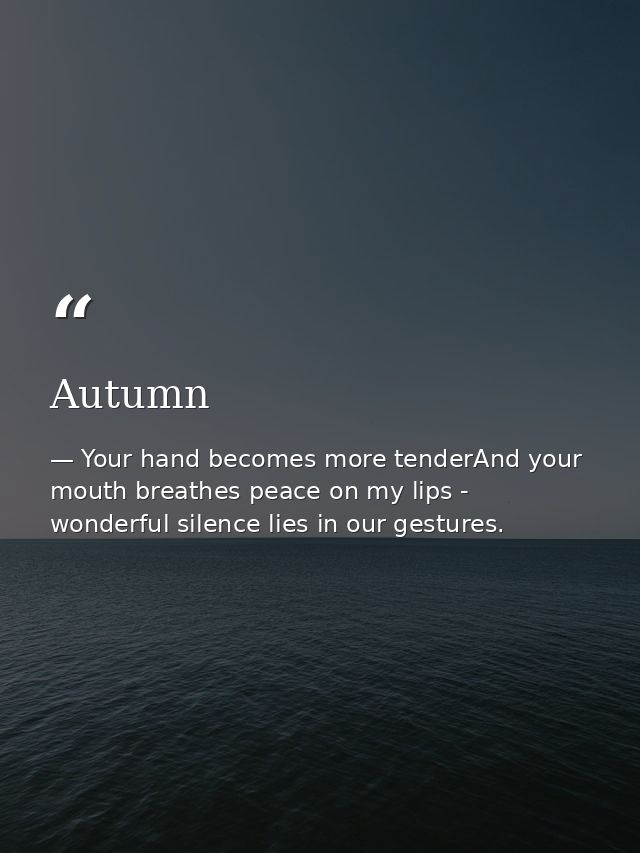 Autumn — Your hand becomes more tenderAnd your mouth breathes peace on my lips - wonderful silence lies in our gestures.