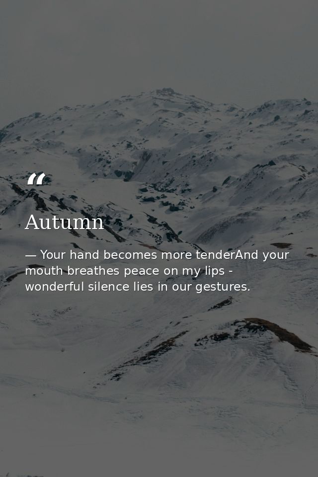 Autumn — Your hand becomes more tenderAnd your mouth breathes peace on my lips - wonderful silence lies in our gestures.