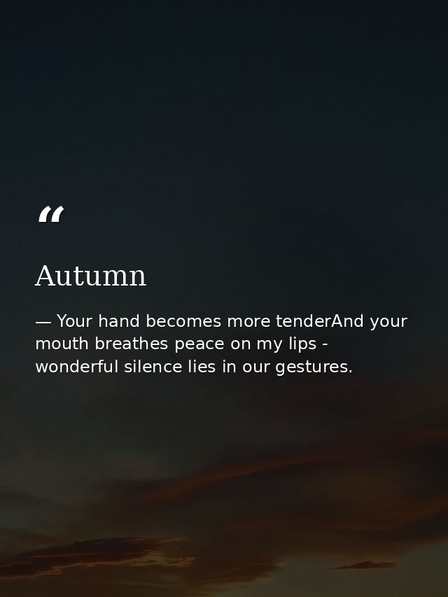 Autumn — Your hand becomes more tenderAnd your mouth breathes peace on my lips - wonderful silence lies in our gestures.