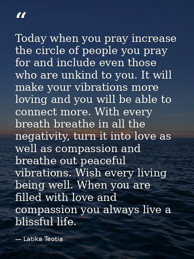 Today when you pray increase the circle of people you pray for and include even those who are unkind to you. It will mak — Latika Teotia