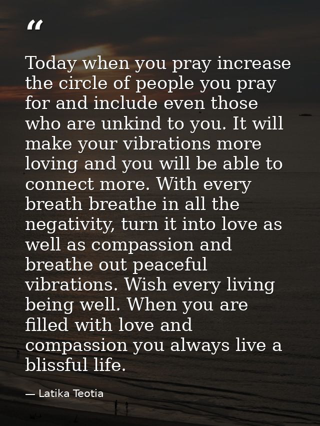 Today when you pray increase the circle of people you pray for and include even those who are unkind to you. It will mak — Latika Teotia