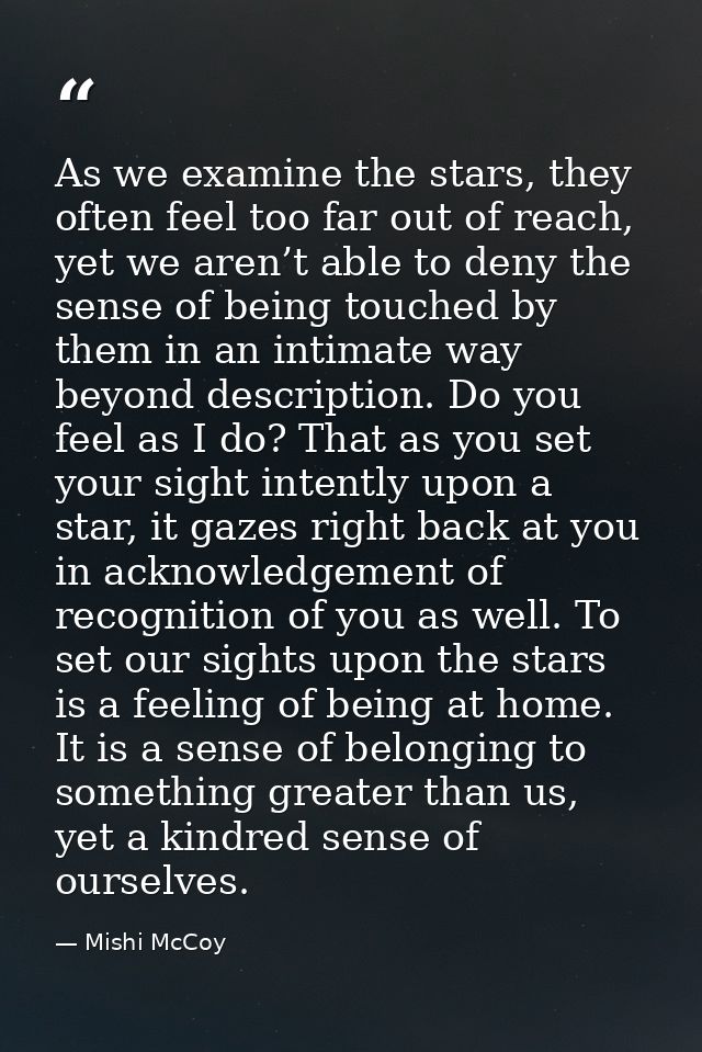 As we examine the stars, they often feel too far out of reach, yet we aren’t able to deny the sense of being touched by  — Mishi McCoy