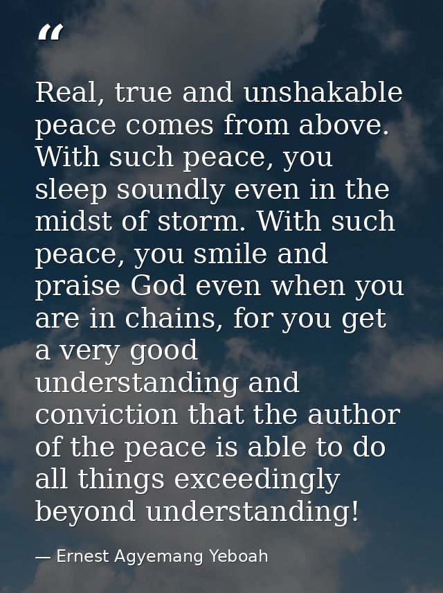 Real, true and unshakable peace comes from above. With such peace, you sleep soundly even in the midst of storm. With su — Ernest Agyemang Yeboah