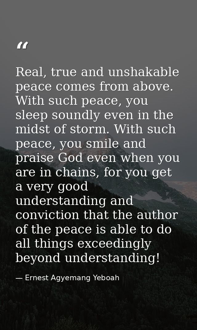 Real, true and unshakable peace comes from above. With such peace, you sleep soundly even in the midst of storm. With su — Ernest Agyemang Yeboah