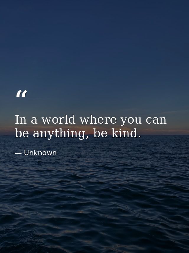 In a world where you can be anything, be kind. — Unknown