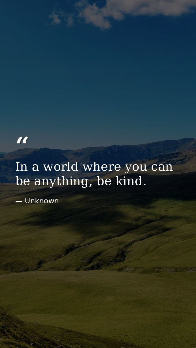 In a world where you can be anything, be kind. — Unknown