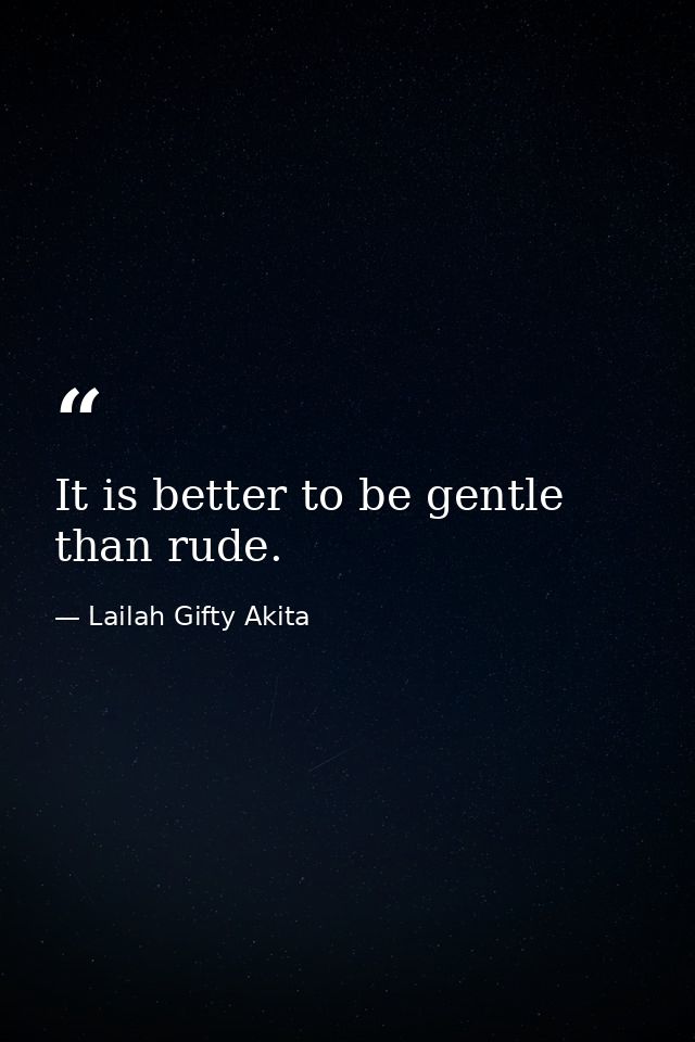 It is better to be gentle than rude. — Lailah Gifty Akita