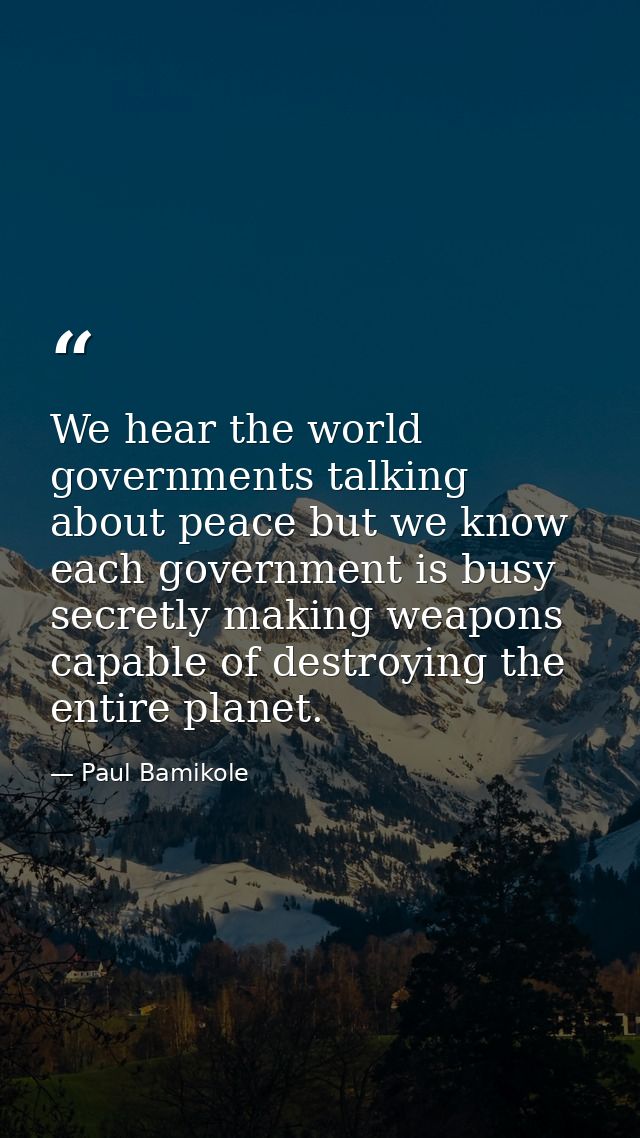 We hear the world governments talking about peace but we know each government is busy secretly making weapons capable of — Paul Bamikole