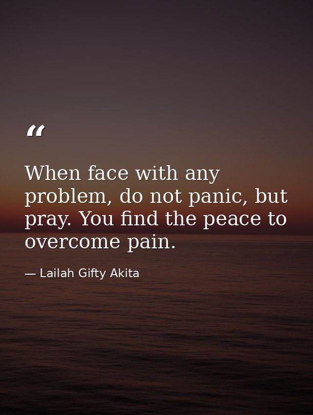 When face with any problem, do not panic, but pray. You find the peace to overcome pain. — Lailah Gifty Akita
