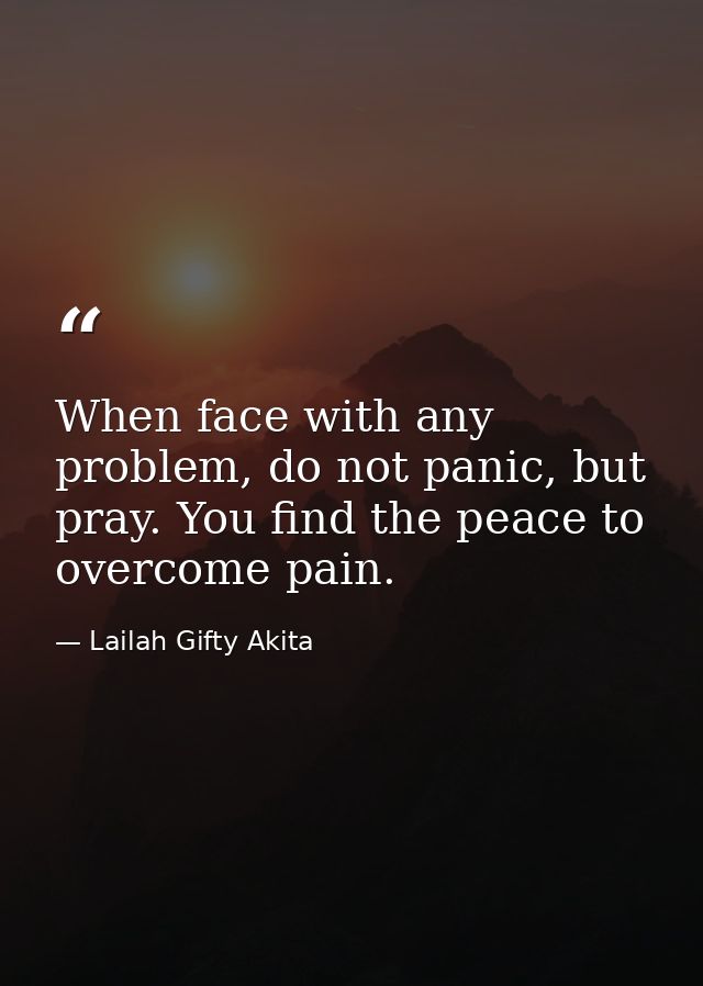 When face with any problem, do not panic, but pray. You find the peace to overcome pain. — Lailah Gifty Akita