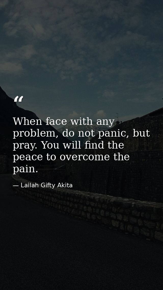 When face with any problem, do not panic, but pray. You will find the peace to overcome the pain. — Lailah Gifty Akita