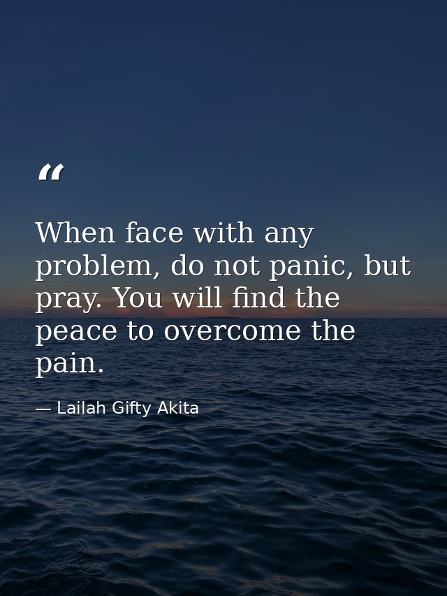 When face with any problem, do not panic, but pray. You will find the peace to overcome the pain. — Lailah Gifty Akita