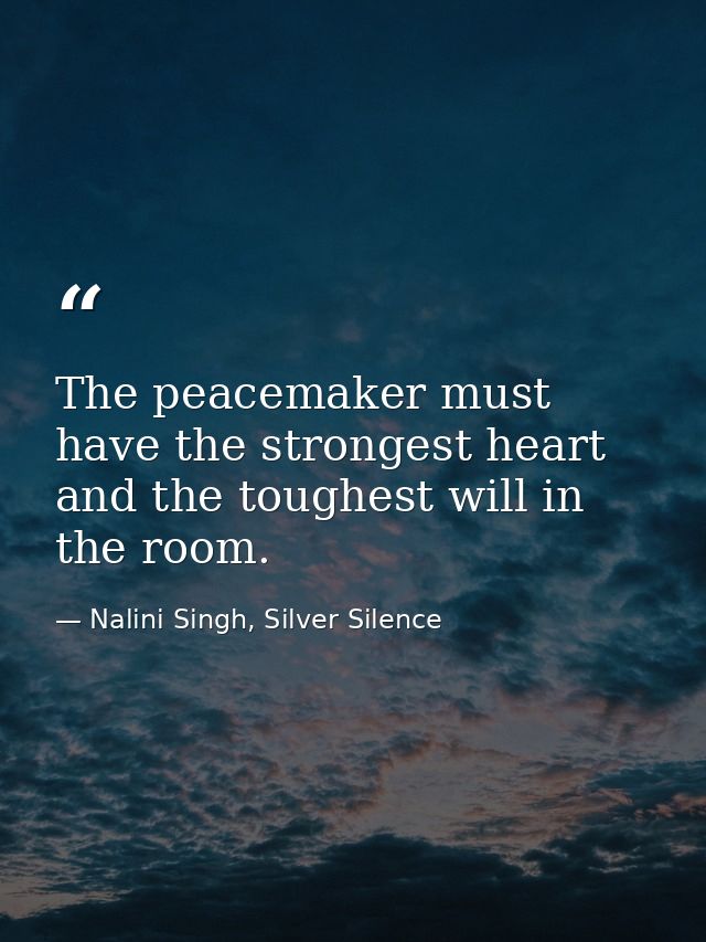 The peacemaker must have the strongest heart and the toughest will in the room. — Nalini Singh, Silver Silence