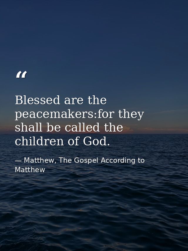 Blessed are the peacemakers:for they shall be called the children of God. — Matthew, The Gospel According to Matthew