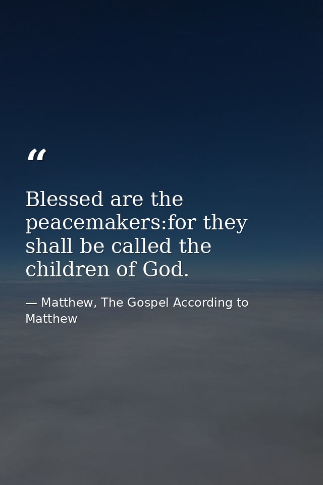 Blessed are the peacemakers:for they shall be called the children of God. — Matthew, The Gospel According to Matthew