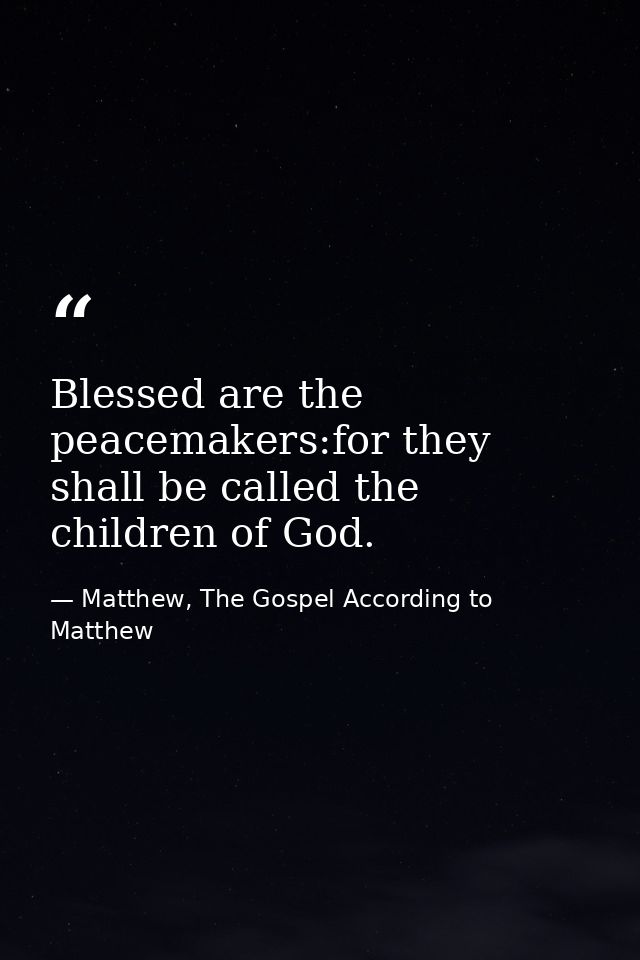 Blessed are the peacemakers:for they shall be called the children of God. — Matthew, The Gospel According to Matthew