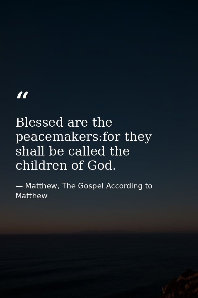 Blessed are the peacemakers:for they shall be called the children of God. — Matthew, The Gospel According to Matthew