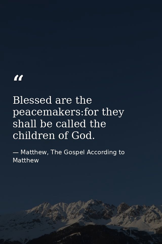 Blessed are the peacemakers:for they shall be called the children of God. — Matthew, The Gospel According to Matthew