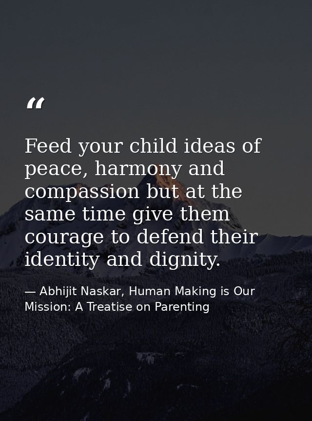 Feed your child ideas of peace, harmony and compassion but at the same time give them courage to defend their identity a — Abhijit Naskar, Human Making is Our Mission: A Treatise on Parenting