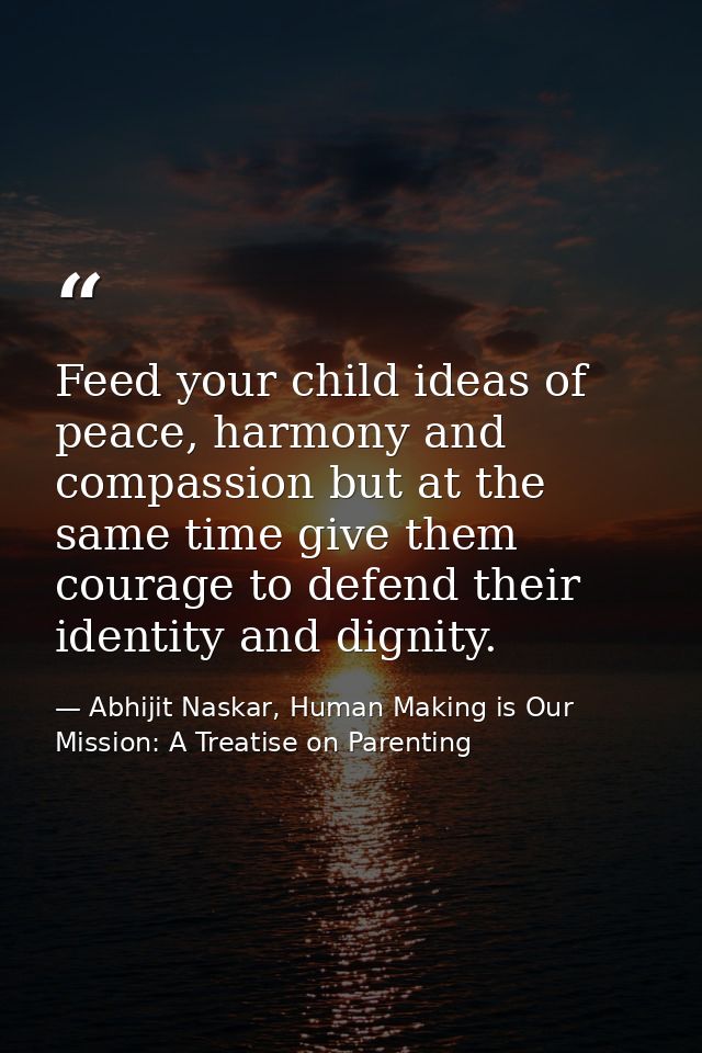 Feed your child ideas of peace, harmony and compassion but at the same time give them courage to defend their identity a — Abhijit Naskar, Human Making is Our Mission: A Treatise on Parenting