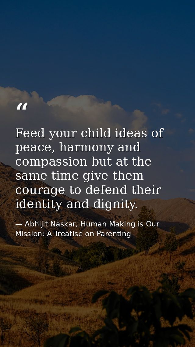 Feed your child ideas of peace, harmony and compassion but at the same time give them courage to defend their identity a — Abhijit Naskar, Human Making is Our Mission: A Treatise on Parenting
