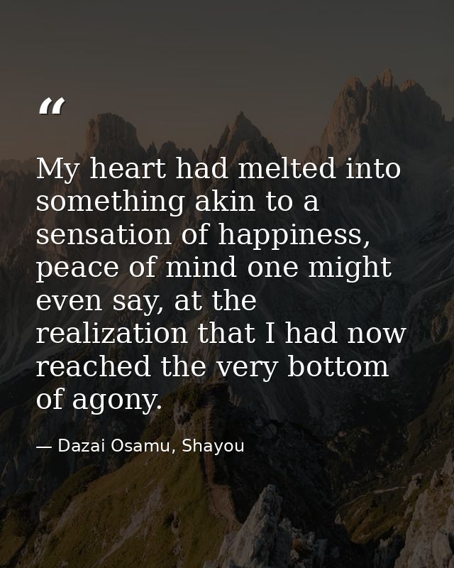 My heart had melted into something akin to a sensation of happiness, peace of mind one might even say, at the realizatio — Dazai Osamu, Shayou