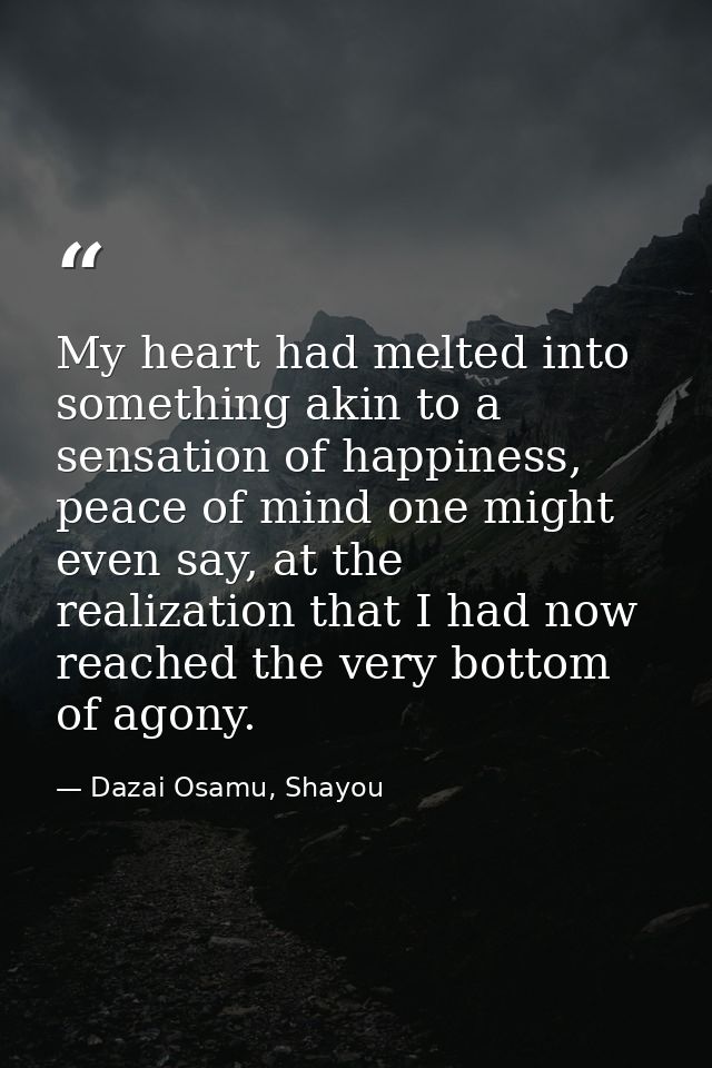 My heart had melted into something akin to a sensation of happiness, peace of mind one might even say, at the realizatio — Dazai Osamu, Shayou