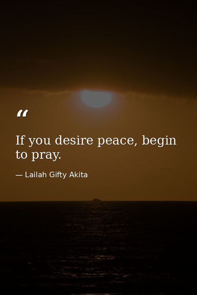 If you desire peace, begin to pray. — Lailah Gifty Akita
